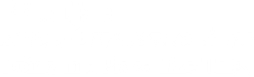 What's a Nice Girl Like You Doing in a Place Like This?